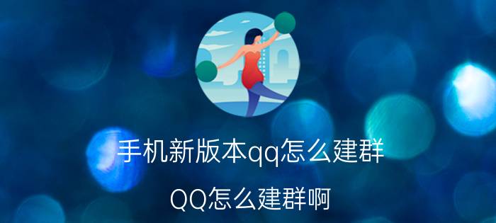 手机新版本qq怎么建群 QQ怎么建群啊？